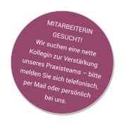 MITARBEITERIN GESUCHT!Wir suchen eine nette Kollegin zur Verstärkung unseres Praxisteams – bitte melden Sie sich telefonisch, per Mail oder persönlich bei uns.