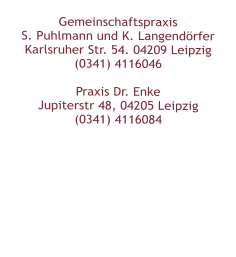 Gemeinschaftspraxis  S. Puhlmann und K. Langendörfer  Karlsruher Str. 54. 04209 Leipzig  (0341) 4116046   Praxis Dr. Enke Jupiterstr 48, 04205 Leipzig(0341) 4116084
